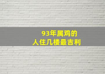 93年属鸡的人住几楼最吉利