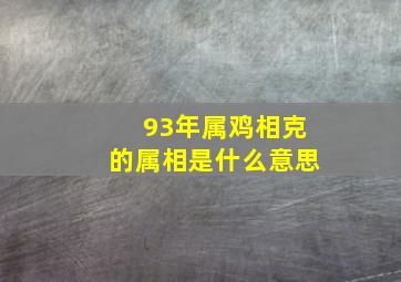 93年属鸡相克的属相是什么意思