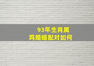 93年生肖属鸡婚姻配对如何