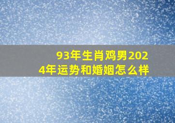 93年生肖鸡男2024年运势和婚姻怎么样