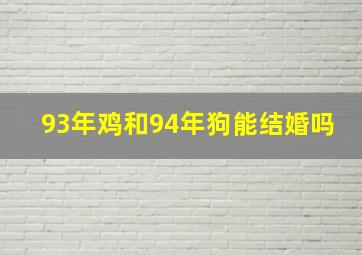 93年鸡和94年狗能结婚吗