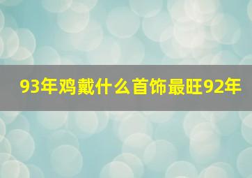 93年鸡戴什么首饰最旺92年