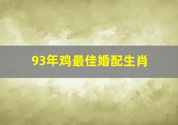 93年鸡最佳婚配生肖