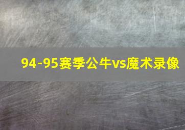 94-95赛季公牛vs魔术录像