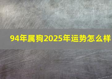 94年属狗2025年运势怎么样