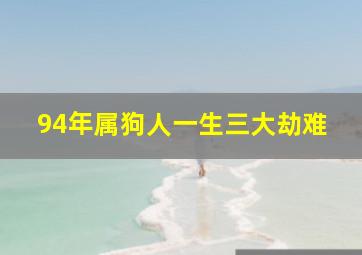 94年属狗人一生三大劫难