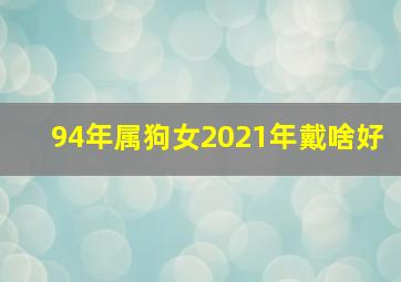 94年属狗女2021年戴啥好