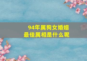 94年属狗女婚姻最佳属相是什么呢