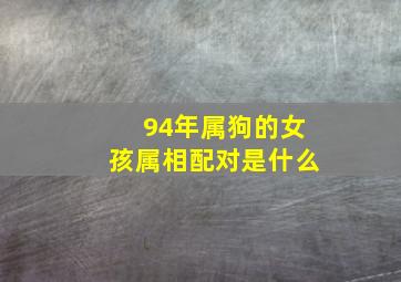 94年属狗的女孩属相配对是什么