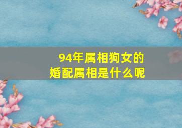 94年属相狗女的婚配属相是什么呢