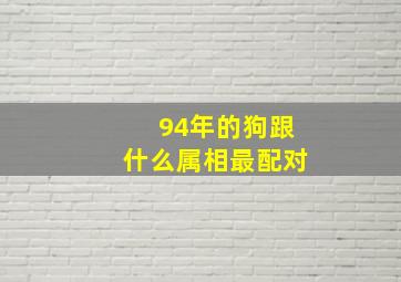 94年的狗跟什么属相最配对