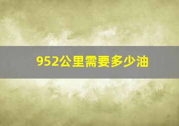 952公里需要多少油