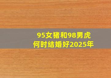 95女猪和98男虎何时结婚好2025年