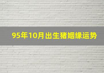 95年10月出生猪姻缘运势