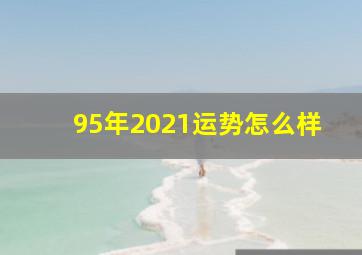 95年2021运势怎么样