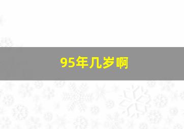 95年几岁啊