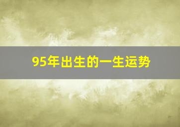 95年出生的一生运势