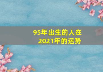 95年出生的人在2021年的运势