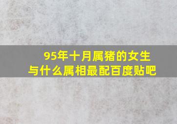 95年十月属猪的女生与什么属相最配百度贴吧