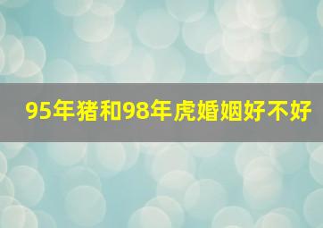 95年猪和98年虎婚姻好不好