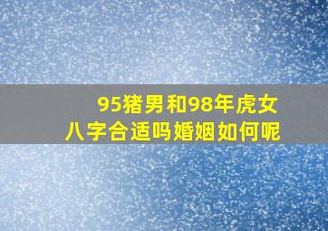 95猪男和98年虎女八字合适吗婚姻如何呢