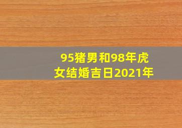 95猪男和98年虎女结婚吉日2021年