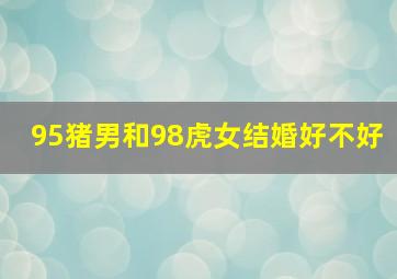 95猪男和98虎女结婚好不好