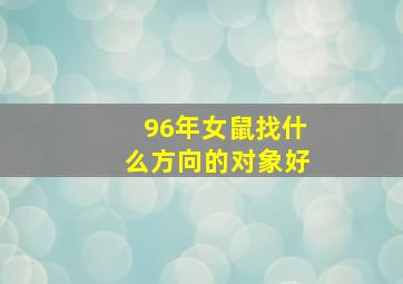 96年女鼠找什么方向的对象好