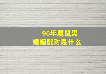 96年属鼠男婚姻配对是什么