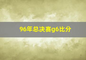 96年总决赛g6比分