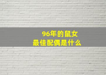 96年的鼠女最佳配偶是什么