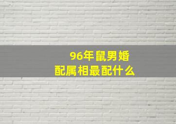 96年鼠男婚配属相最配什么