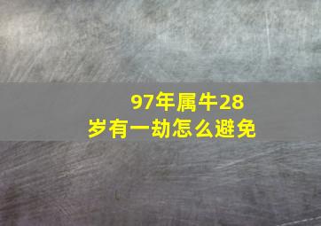 97年属牛28岁有一劫怎么避免