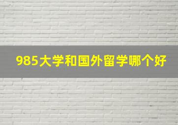 985大学和国外留学哪个好