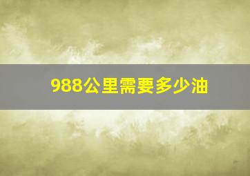 988公里需要多少油