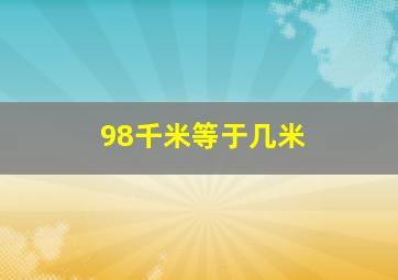 98千米等于几米