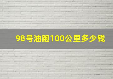 98号油跑100公里多少钱