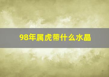 98年属虎带什么水晶