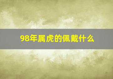 98年属虎的佩戴什么