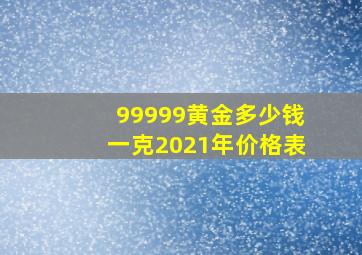 99999黄金多少钱一克2021年价格表