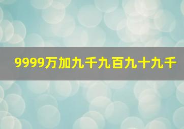 9999万加九千九百九十九千