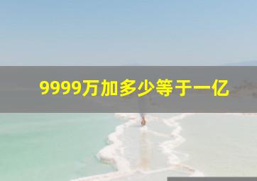 9999万加多少等于一亿