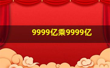 9999亿乘9999亿