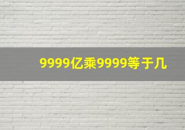 9999亿乘9999等于几