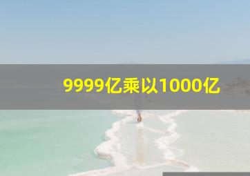 9999亿乘以1000亿