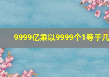 9999亿乘以9999个1等于几