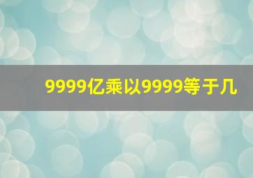 9999亿乘以9999等于几