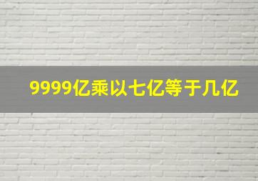 9999亿乘以七亿等于几亿