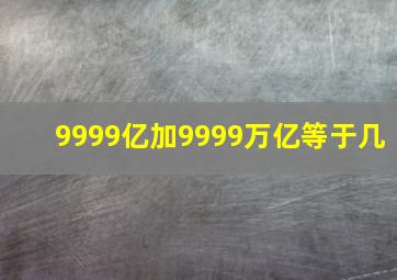 9999亿加9999万亿等于几