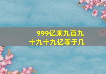 999亿乘九百九十九十九亿等于几